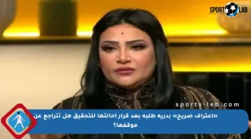 «اعتراف صريح» بدرية طلبة بعد قرار إحالتها للتحقيق هل تتراجع عن موقفها؟